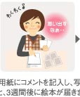 2：申込み用紙にコメントを記入し、写真を添えて送ると、3週間後に絵本が届きます。