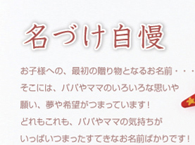 名づけ自慢　:　お子様への、最初の贈り物となるお名前・・・そこには、パパやママのいろいろな思いや願い、夢や希望が詰まっています！どれもこれも、パパやママの気持ちがいっぱいつまってすてきな名前ばかりです！